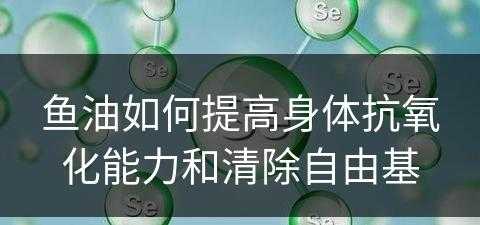 鱼油如何提高身体抗氧化能力和清除自由基